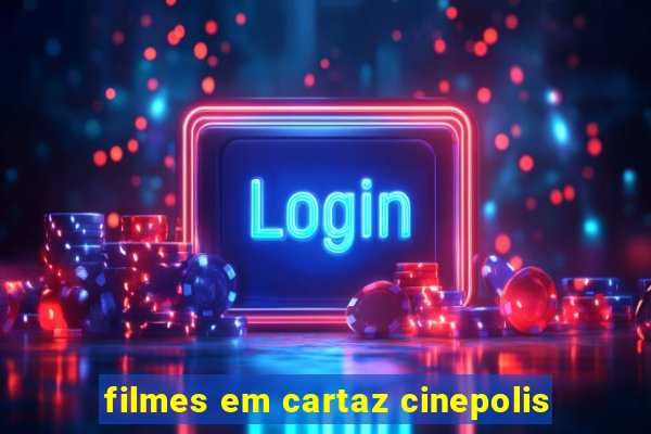 filmes em cartaz cinepolis